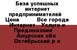 База успешных интернет предпринимателей › Цена ­ 600 - Все города Интернет » Услуги и Предложения   . Амурская обл.,Октябрьский р-н